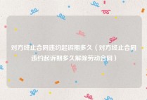 对方终止合同违约起诉期多久（对方终止合同违约起诉期多久解除劳动合同）