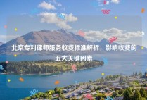 北京专利律师服务收费标准解析，影响收费的五大关键因素