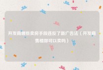 开发商哪些卖房手段违反了新广告法（开发商售楼部可以卖吗）