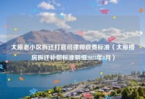 太原老小区拆迁打官司律师收费标准（太原楼房拆迁补偿标准明细2023年8月）