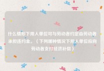 什么情形下用人单位可与劳动者约定由劳动者承担违约金。（下列哪种情况下用人单位应向劳动者支付经济补偿）