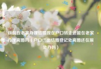 以前在老家办理结婚现在户口转走还能在老家办理离婚吗（户口迁出结婚登记处离婚还在原处办吗）