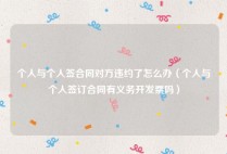 个人与个人签合同对方违约了怎么办（个人与个人签订合同有义务开发票吗）