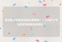 劳动者工伤鉴定标准在哪里做？（工伤职工劳动鉴定申请表如何填写）