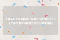 夫妻不和主张离婚财产分割的方式包括什么？（夫妻关系不和离婚女方怎么要求赔偿）