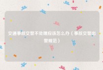 交通事故交警不处理应该怎么办（事故交警出警规范）