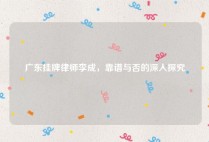 广东挂牌律师李成，靠谱与否的深入探究