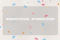 律师眼里的出轨证据，揭开婚姻背后的真相