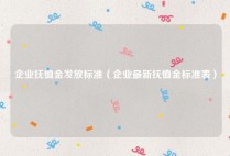企业抚恤金发放标准（企业最新抚恤金标准表）