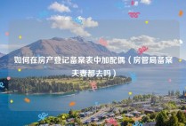 如何在房产登记备案表中加配偶（房管局备案夫妻都去吗）