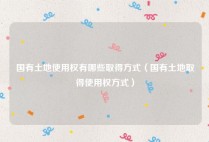 国有土地使用权有哪些取得方式（国有土地取得使用权方式）