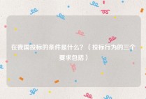 在我国投标的条件是什么？（投标行为的三个要求包括）