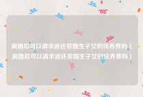 离婚后可以请求返还非婚生子女的抚养费吗（离婚后可以请求返还非婚生子女的抚养费吗）