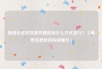 侮辱名誉权如果处理应按什么方式进行？（侮辱名誉权的构成要件）