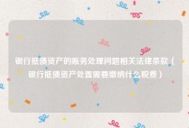 银行抵债资产的账务处理问题相关法律条款（银行抵债资产处置需要缴纳什么税费）