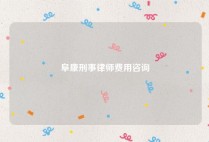阜康刑事律师费用咨询
