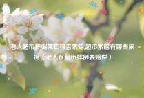 老人超市摔倒死亡可否索赔,超市索赔有哪些依据（老人在超市摔倒要赔偿）