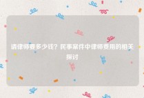 请律师要多少钱？民事案件中律师费用的相关探讨