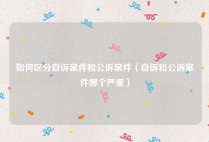 如何区分自诉案件和公诉案件（自诉和公诉案件哪个严重）