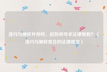 违约与侵权并存时，应如何寻求法律帮助？（违约与侵权竞合的法律规定）