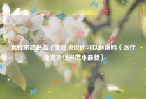 医疗事故后签了免责协议还可以起诉吗（医疗免责协议书范本最新）