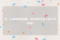 岳屾山律师薪资揭秘，顶尖律所合伙人收入有多高？