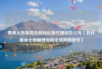 集体土地租赁合同纠纷案代理词怎么写（农村集体土地租赁合同无效判例研究）