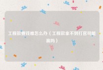 工程款要钱难怎么办（工程款拿不到打官司能赢吗）