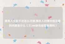 债务人欠款不还怎么讨债,债权人讨债中应注意的问题是什么（欠2000块钱报警有用吗）