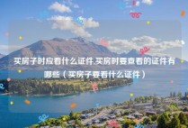 买房子时应看什么证件,买房时要查看的证件有哪些（买房子要看什么证件）