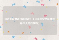 司法鉴定书两份都给谁？（司法鉴定书原件要给本人吗有效吗）