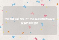 找离婚律师收费多少？全面解读离婚律师收费标准及影响因素