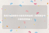 如何才能保障中小股东的利益呢（如何保证中小股东的利益）