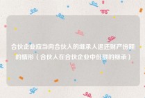 合伙企业应当向合伙人的继承人退还财产份额的情形（合伙人在合伙企业中份额的继承）