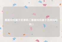 票据纠纷属于民事吗（票据纠纷属于合同纠纷吗）