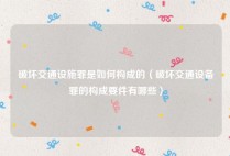 破坏交通设施罪是如何构成的（破坏交通设备罪的构成要件有哪些）