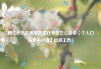 因工伤是交通事故责任单位怎么赔偿（个人口头承包接活干出现工伤）