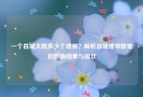一个县城大概多少个律师？解析县城律师数量的影响因素与现状