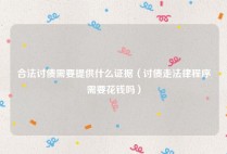 合法讨债需要提供什么证据（讨债走法律程序需要花钱吗）
