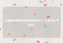 交通事故调解赔偿的标准是多少（交警中队调解室）