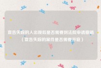宣告失踪的人出现后是否需要到法院申请撤销（宣告失踪的案件是否需要开庭）
