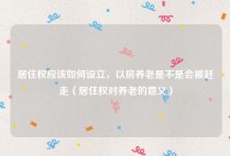 居住权应该如何设立，以房养老是不是会被赶走（居住权对养老的意义）
