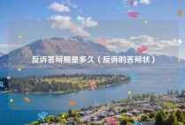反诉答辩期是多久（反诉的答辩状）