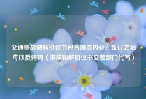 交通事故调解协议书包含哪些内容？签订之后可以反悔吗（事故和解协议书交警部门代写）