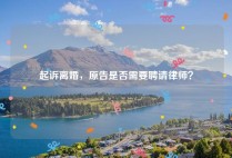 起诉离婚，原告是否需要聘请律师？