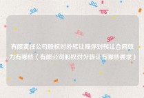 有限责任公司股权对外转让程序对转让合同效力有哪些（有限公司股权对外转让有哪些要求）