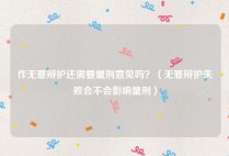 作无罪辩护还需要量刑意见吗？（无罪辩护失败会不会影响量刑）