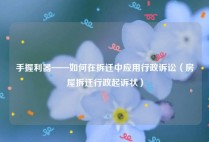 手握利器——如何在拆迁中应用行政诉讼（房屋拆迁行政起诉状）