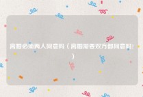 离婚必须两人同意吗（离婚需要双方都同意吗?）