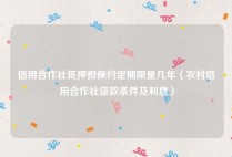 信用合作社抵押担保约定期限是几年（农村信用合作社贷款条件及利息）